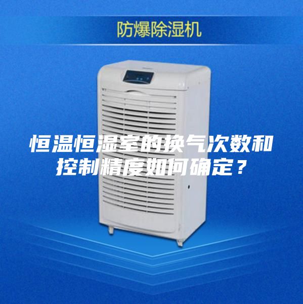 恒溫恒濕室的換氣次數(shù)和控制精度如何確定？