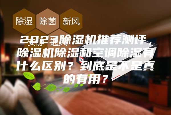 2023除濕機推薦測評，除濕機除濕和空調(diào)除濕有什么區(qū)別？到底是不是真的有用？