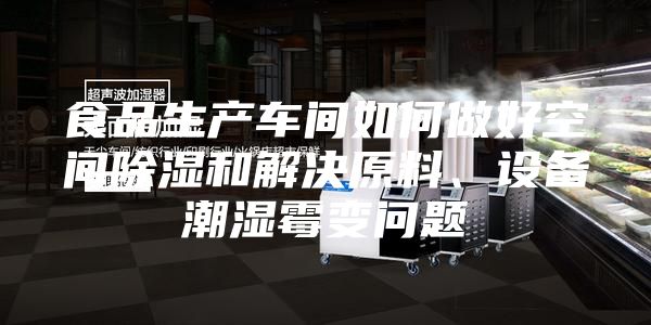 食品生產(chǎn)車間如何做好空間除濕和解決原料、設(shè)備潮濕霉變問(wèn)題