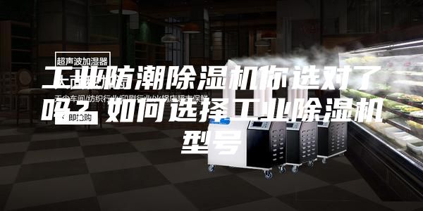 工業(yè)防潮除濕機(jī)你選對(duì)了嗎？如何選擇工業(yè)除濕機(jī)型號(hào)