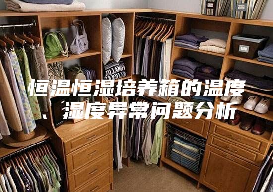 恒溫恒濕培養(yǎng)箱的溫度、濕度異常問(wèn)題分析
