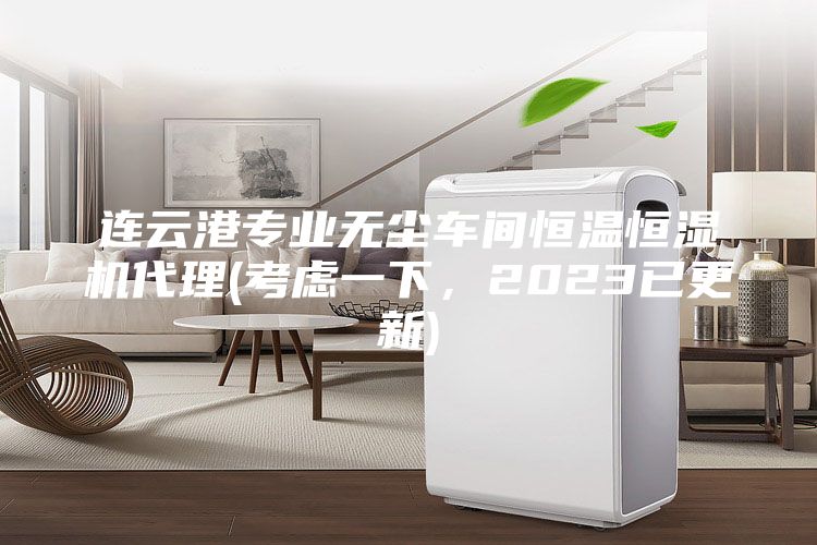 連云港專業(yè)無(wú)塵車間恒溫恒濕機(jī)代理(考慮一下，2023已更新)