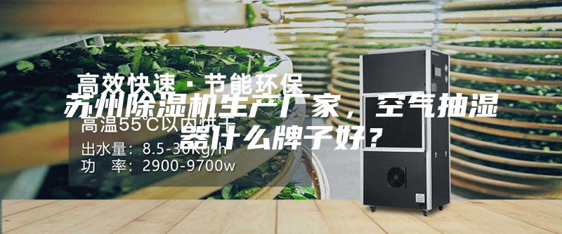 蘇州除濕機生產(chǎn)廠家，空氣抽濕器什么牌子好？