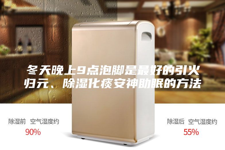 冬天晚上9點泡腳是最好的引火歸元、除濕化痰安神助眠的方法