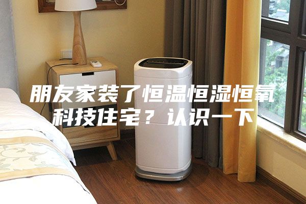 朋友家裝了恒溫恒濕恒氧科技住宅？認(rèn)識(shí)一下