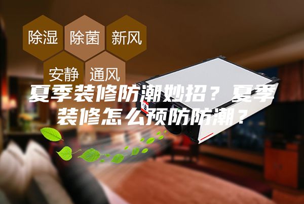 夏季裝修防潮妙招？夏季裝修怎么預(yù)防防潮？