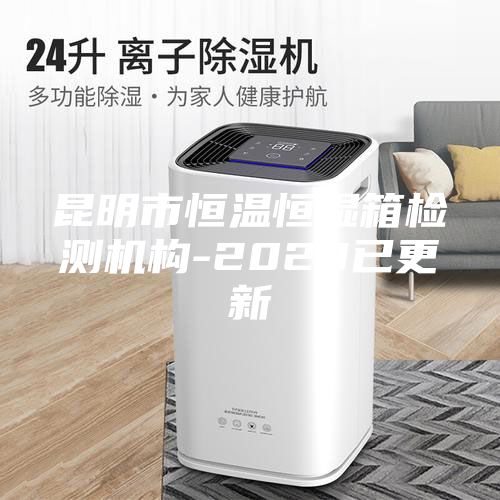 昆明市恒溫恒濕箱檢測機(jī)構(gòu)-2023已更新