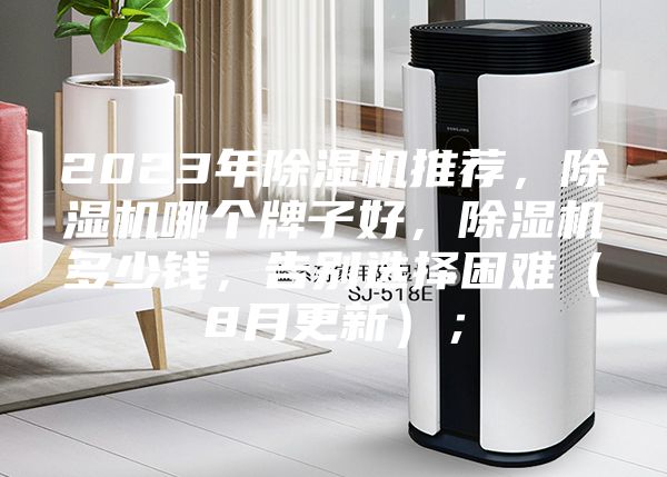 2023年除濕機(jī)推薦，除濕機(jī)哪個(gè)牌子好，除濕機(jī)多少錢，告別選擇困難（8月更新）；
