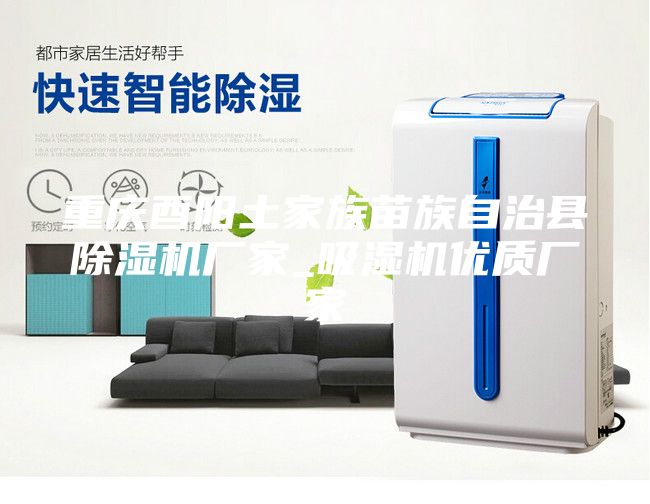 重慶酉陽土家族苗族自治縣除濕機(jī)廠家_吸濕機(jī)優(yōu)質(zhì)廠家