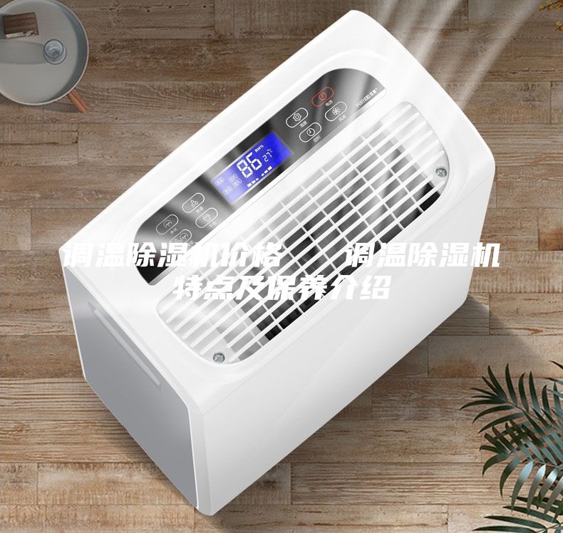 調(diào)溫除濕機(jī)價格   調(diào)溫除濕機(jī)特點(diǎn)及保養(yǎng)介紹