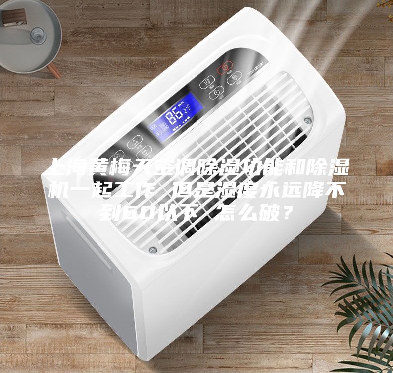 上海黃梅天空調(diào)除濕功能和除濕機(jī)一起工作 但是濕度永遠(yuǎn)降不到60以下 怎么破？