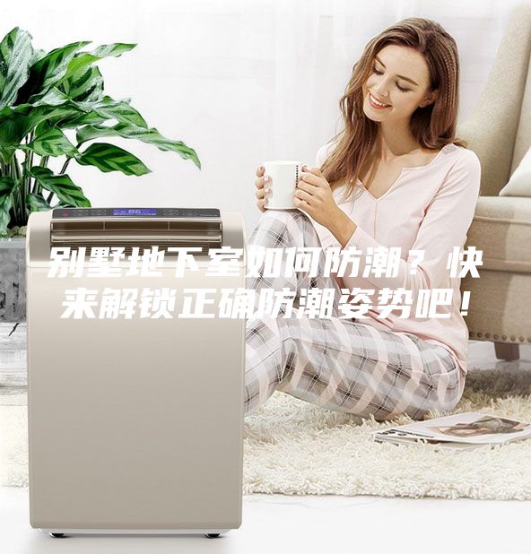 別墅地下室如何防潮？快來(lái)解鎖正確防潮姿勢(shì)吧！
