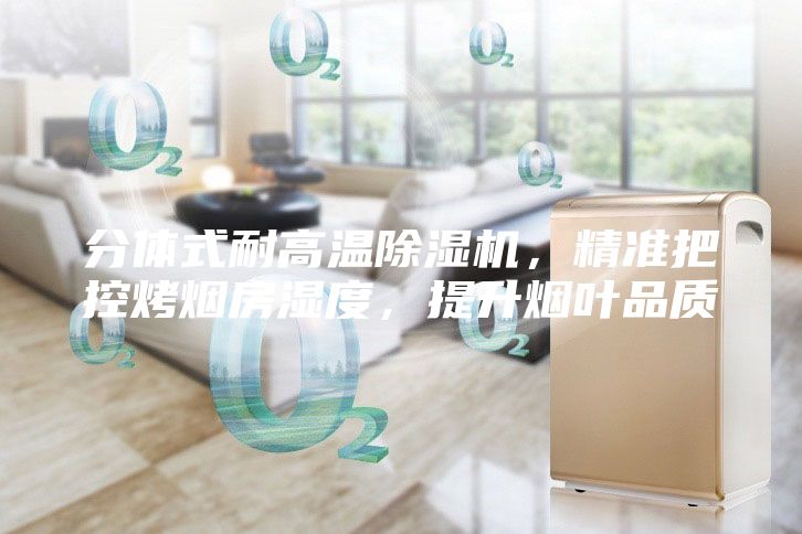 分體式耐高溫除濕機(jī)，精準(zhǔn)把控烤煙房濕度，提升煙葉品質(zhì)