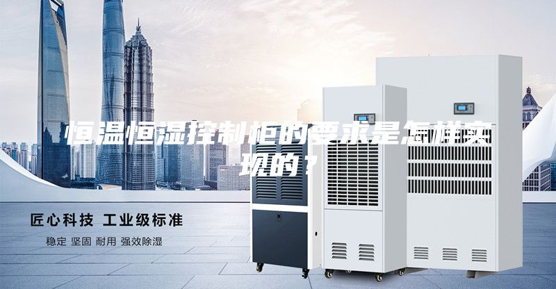 恒溫恒濕控制柜的要求是怎樣實現(xiàn)的？
