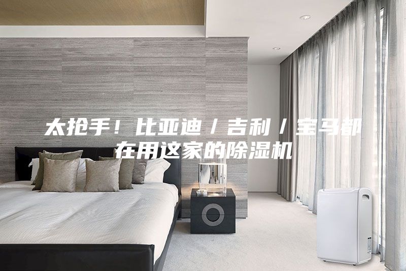 太搶手！比亞迪／吉利／寶馬都在用這家的除濕機(jī)