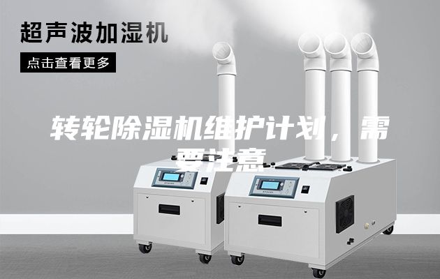 轉(zhuǎn)輪除濕機(jī)維護(hù)計劃，需要注意