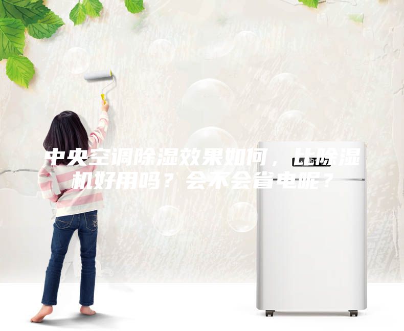 中央空調(diào)除濕效果如何，比除濕機好用嗎？會不會省電呢？