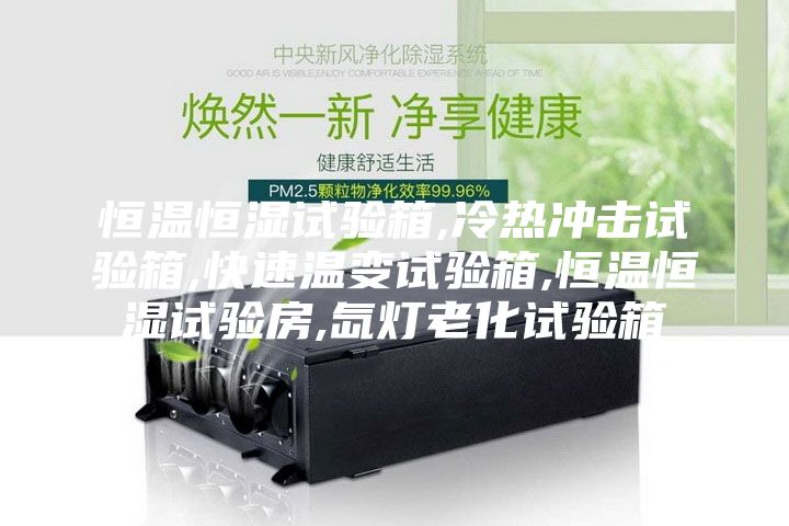 恒溫恒濕試驗(yàn)箱,冷熱沖擊試驗(yàn)箱,快速溫變?cè)囼?yàn)箱,恒溫恒濕試驗(yàn)房,氙燈老化試驗(yàn)箱