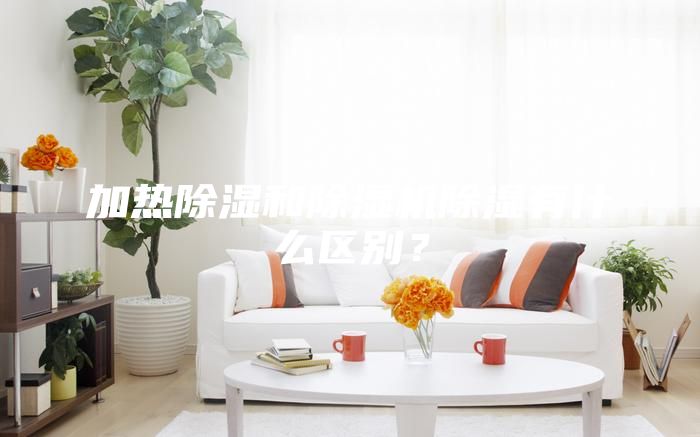 加熱除濕和除濕機(jī)除濕有什么區(qū)別？