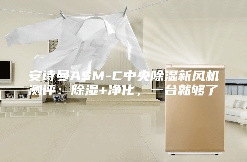 安詩曼ASM-C中央除濕新風機測評：除濕+凈化，一臺就夠了