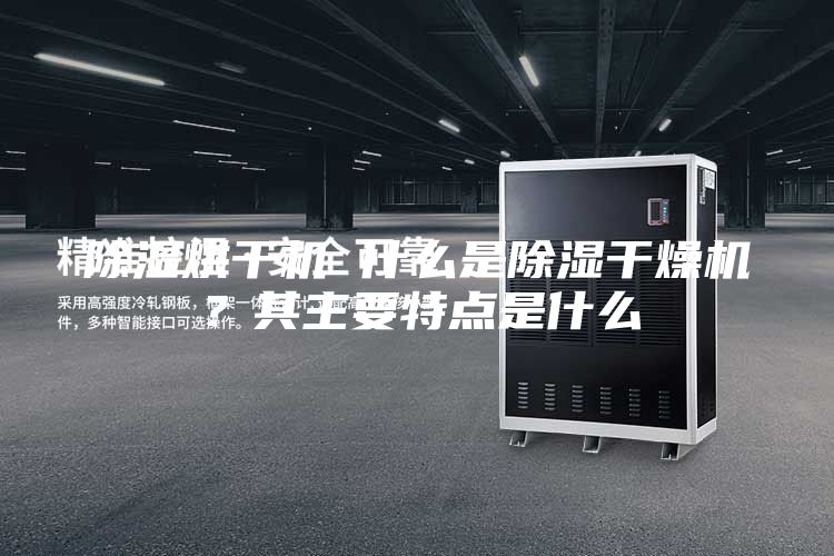 除濕烘干機(jī) 什么是除濕干燥機(jī)？其主要特點(diǎn)是什么