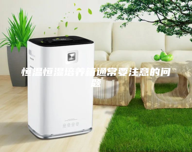 恒溫恒濕培養(yǎng)箱通常要注意的問題