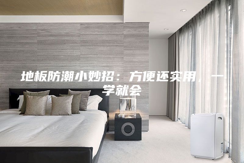 地板防潮小妙招：方便還實用，一學(xué)就會