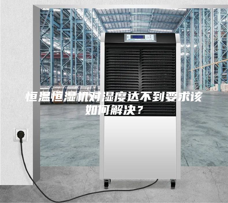 恒溫恒濕機(jī)對(duì)濕度達(dá)不到要求該如何解決？