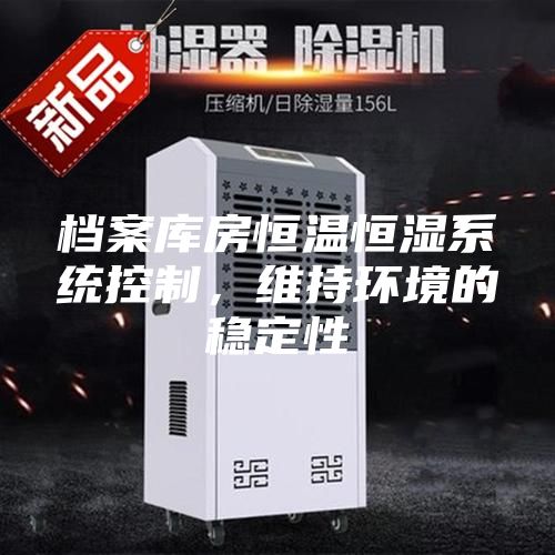 檔案庫(kù)房恒溫恒濕系統(tǒng)控制，維持環(huán)境的穩(wěn)定性