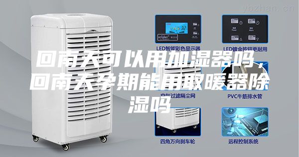 回南天可以用加濕器嗎，回南天孕期能用取暖器除濕嗎