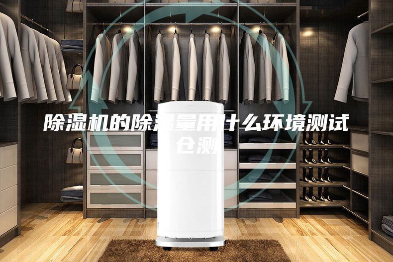 除濕機(jī)的除濕量用什么環(huán)境測試倉測
