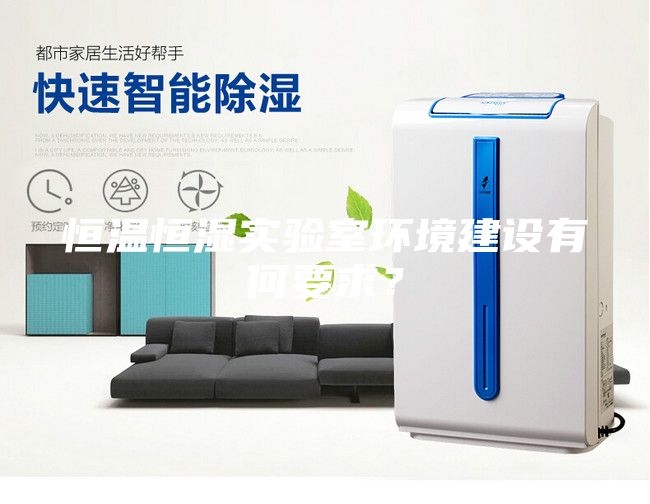 恒溫恒濕實(shí)驗(yàn)室環(huán)境建設(shè)有何要求？