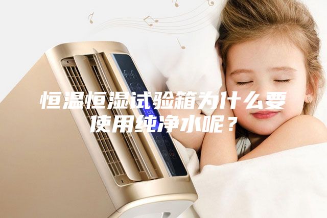 恒溫恒濕試驗(yàn)箱為什么要使用純凈水呢？