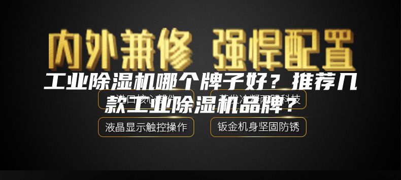 工業(yè)除濕機哪個牌子好？推薦幾款工業(yè)除濕機品牌？