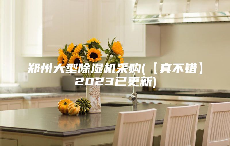 鄭州大型除濕機(jī)采購(【真不錯(cuò)】2023已更新)