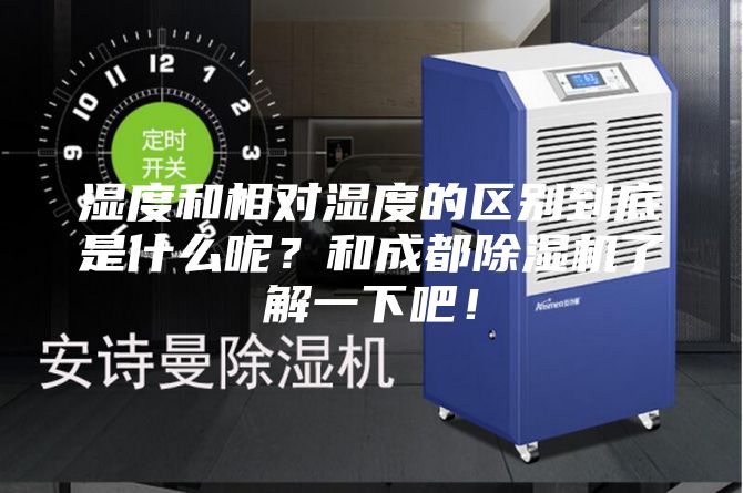 濕度和相對濕度的區(qū)別到底是什么呢？和成都除濕機(jī)了解一下吧！