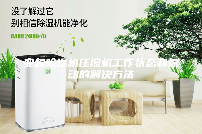 變頻除濕機(jī)壓縮機(jī)工作狀態(tài)和振動的解決方法