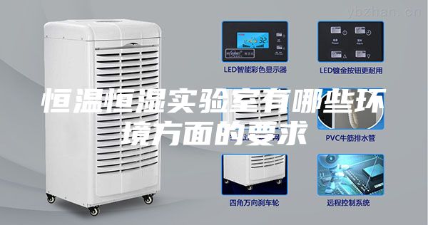 恒溫恒濕實驗室有哪些環(huán)境方面的要求