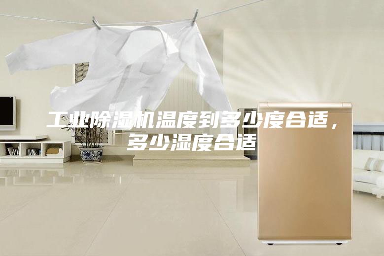 工業(yè)除濕機(jī)溫度到多少度合適，多少濕度合適