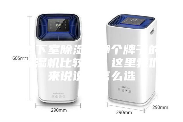 地下室除濕用哪個(gè)牌子的除濕機(jī)比較好？這里我們來(lái)說(shuō)說(shuō)改怎么選