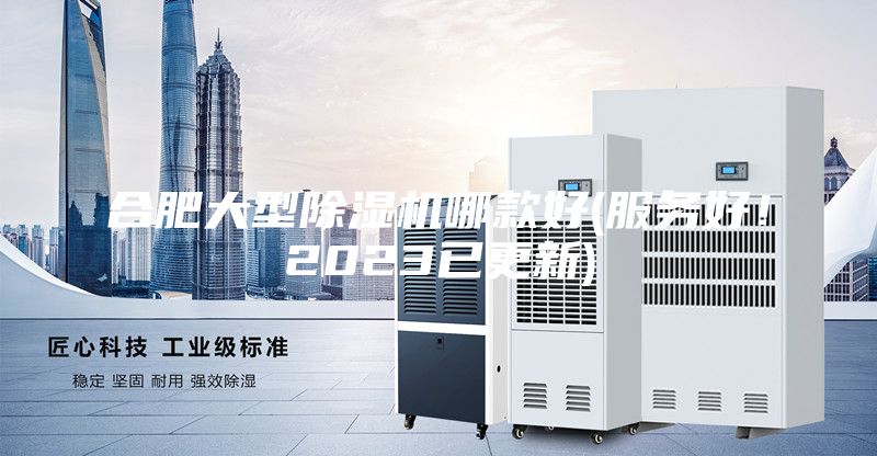 合肥大型除濕機哪款好(服務(wù)好！2023已更新)