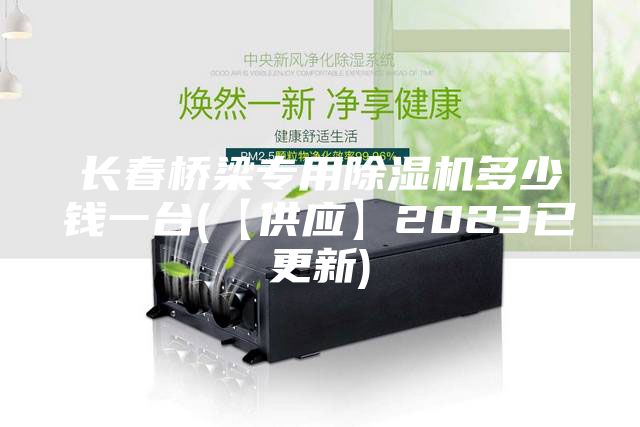 長春橋梁專用除濕機(jī)多少錢一臺(【供應(yīng)】2023已更新)