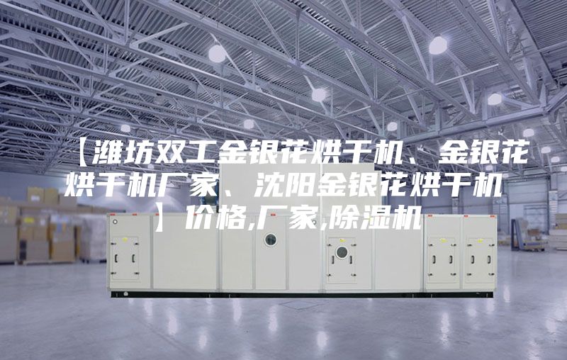 【濰坊雙工金銀花烘干機(jī)、金銀花烘干機(jī)廠家、沈陽(yáng)金銀花烘干機(jī)】?jī)r(jià)格,廠家,除濕機(jī)