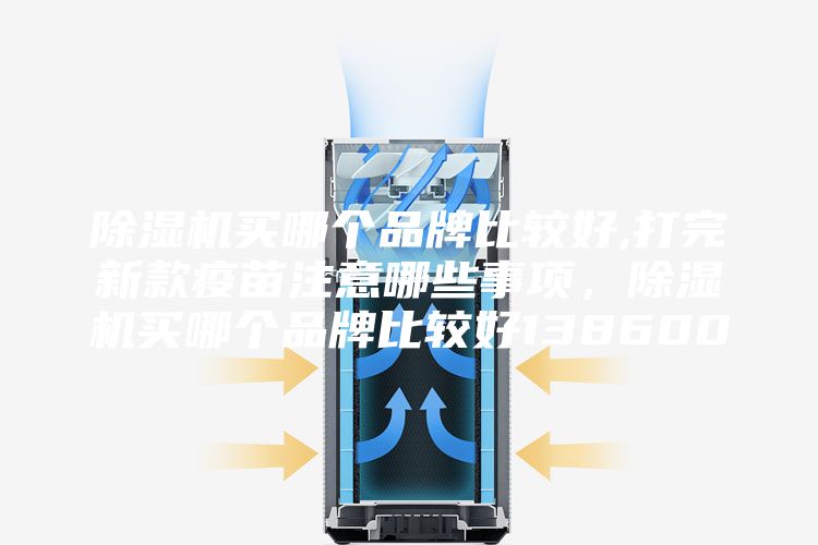 除濕機(jī)買哪個(gè)品牌比較好,打完新款疫苗注意哪些事項(xiàng)，除濕機(jī)買哪個(gè)品牌比較好138600
