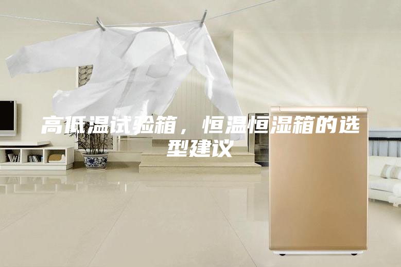 高低溫試驗(yàn)箱，恒溫恒濕箱的選型建議