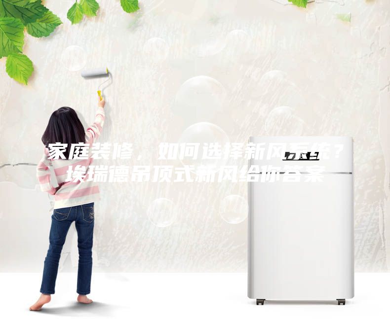 家庭裝修，如何選擇新風(fēng)系統(tǒng)？埃瑞德吊頂式新風(fēng)給你答案