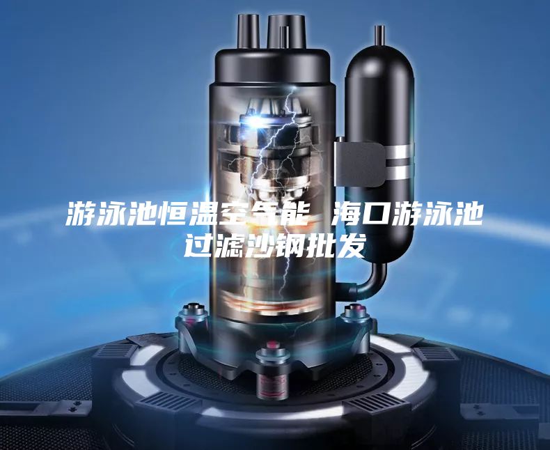 游泳池恒溫空氣能 ?？谟斡境剡^濾沙鋼批發(fā)