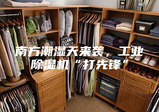 南方潮濕天來襲，工業(yè)除濕機“打先鋒”
