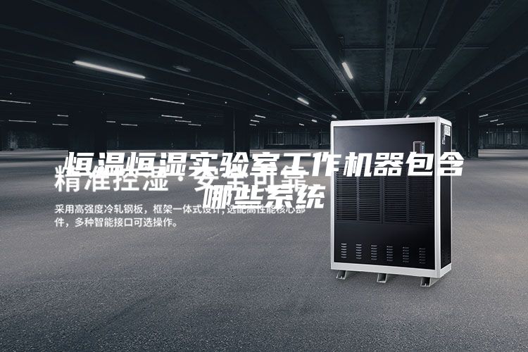 恒溫恒濕實(shí)驗(yàn)室工作機(jī)器包含哪些系統(tǒng)
