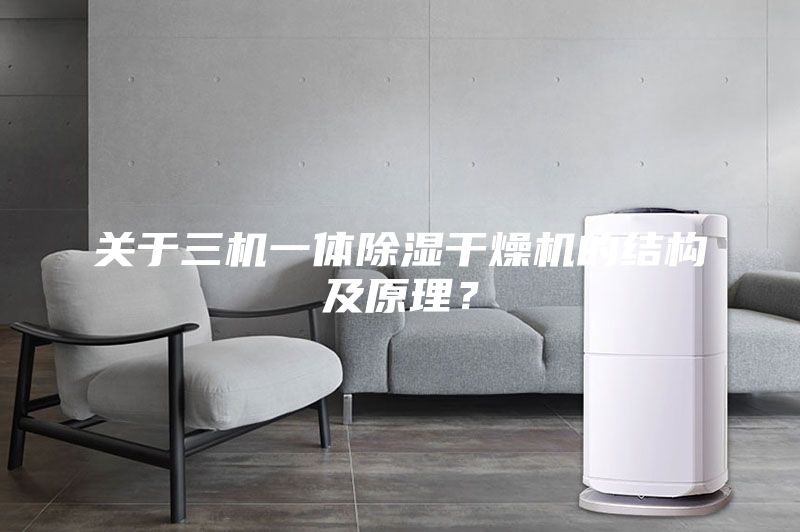 關(guān)于三機一體除濕干燥機的結(jié)構(gòu)及原理？